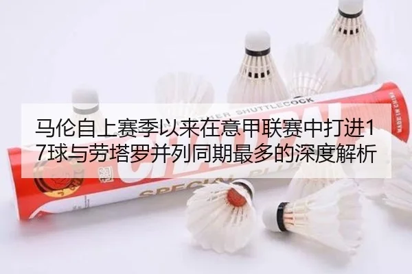 马伦自上赛季以来在意甲联赛中打进17球与劳塔罗并列同期最多的深度解析（BAJIESPORTS）
