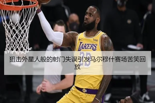 狙击外星人般的射门失误引发马尔穆什赛场苦笑回放（BAJIESPORTS）