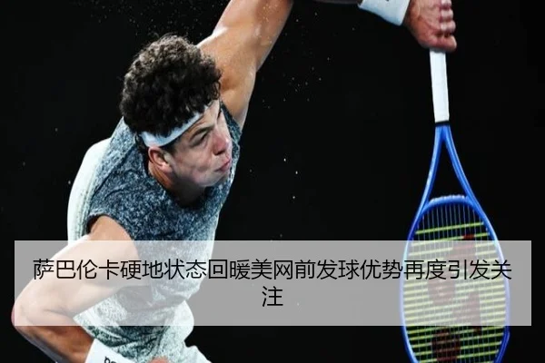 萨巴伦卡硬地状态回暖美网前发球优势再度引发关注 | BAJIESPORTS